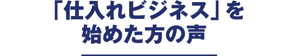 「仕入れビジネス」を始めた方の声